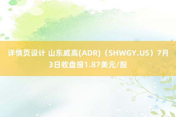 详情页设计 山东威高(ADR)（SHWGY.US）7月3日收盘报1.87美元/股