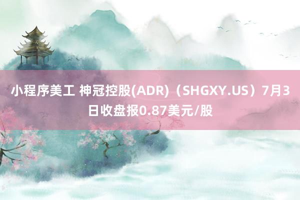 小程序美工 神冠控股(ADR)（SHGXY.US）7月3日收盘报0.87美元/股