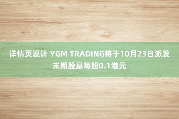 详情页设计 YGM TRADING将于10月23日派发末期股息每股0.1港元