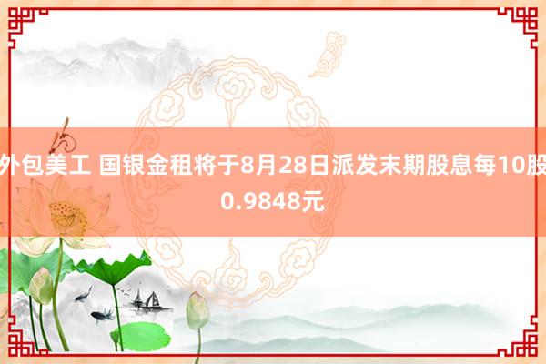 外包美工 国银金租将于8月28日派发末期股息每10股0.9848元