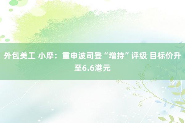 外包美工 小摩：重申波司登“增持”评级 目标价升至6.6港元