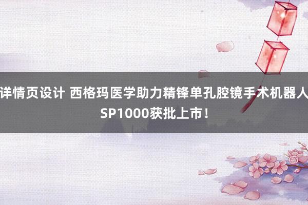 详情页设计 西格玛医学助力精锋单孔腔镜手术机器人SP1000获批上市！