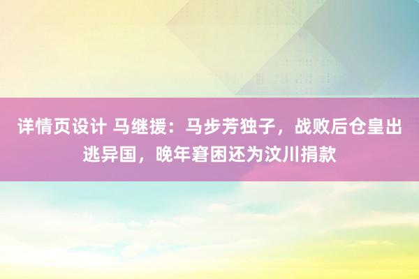 详情页设计 马继援：马步芳独子，战败后仓皇出逃异国，晚年窘困还为汶川捐款