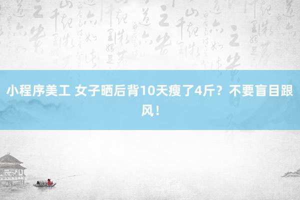 小程序美工 女子晒后背10天瘦了4斤？不要盲目跟风！