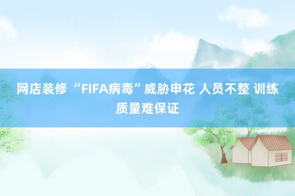 网店装修 “FIFA病毒”威胁申花 人员不整 训练质量难保证